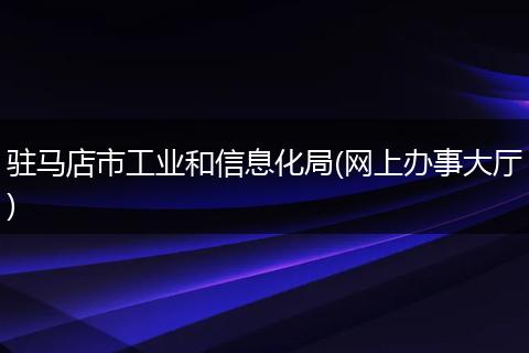 驻马店市工业和信息化局(网上办事大厅)
