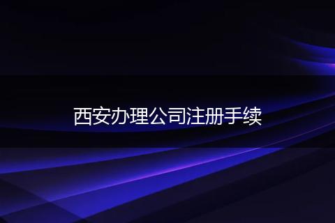 西安办理公司注册手续