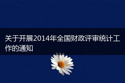 关于开展2014年全国财政评审统计工作的通知