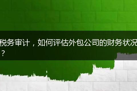 税务审计，如何评估外包公司的财务状况？