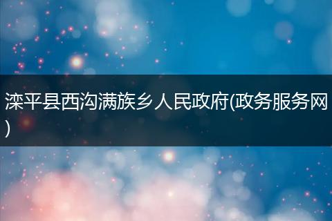 滦平县西沟满族乡人民政府(政务服务网)