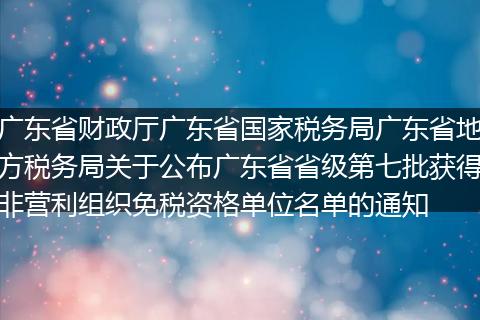 广东省财政厅广东省国家税务局广东省地方税务局关于公布广东省省级第七批获得非营利组织免税资格单位名单的通知