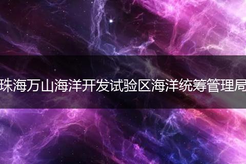 珠海万山海洋开发试验区海洋统筹管理局