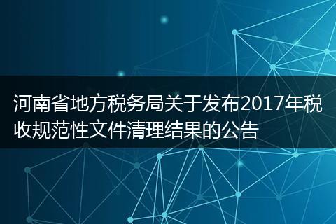 河南省地方税务局关于发布2017年税收规范性文件清理结果的公告