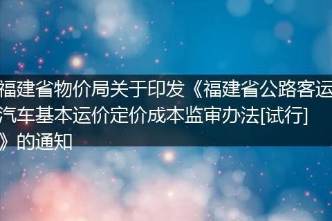 福建省物价局关于印发《福建省公路客运汽车基本运价定价成本监审办法[试行]》的通知