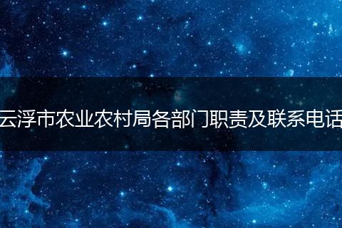 云浮市农业农村局各部门职责及联系电话