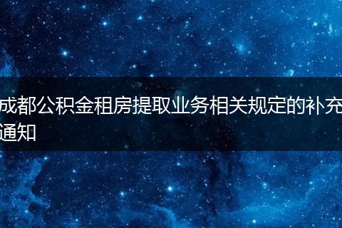 成都公积金租房提取业务相关规定的补充通知