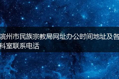 滨州市民族宗教局网址办公时间地址及各科室联系电话