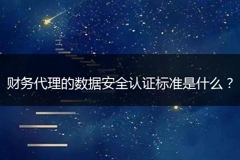 财务代理的数据安全认证标准是什么？