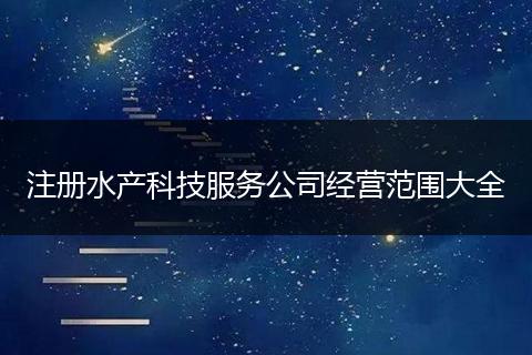 注册水产科技服务公司经营范围大全