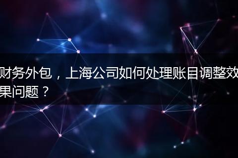 财务外包，上海公司如何处理账目调整效果问题？