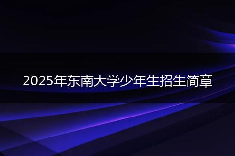 2025年东南大学少年生招生简章