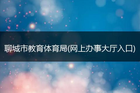聊城市教育体育局(网上办事大厅入口)