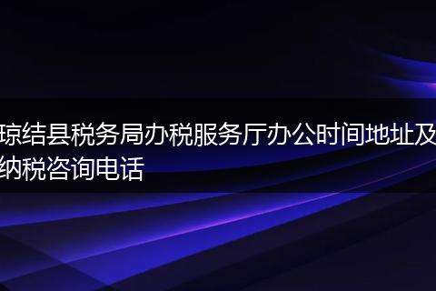 琼结县税务局办税服务厅办公时间地址及纳税咨询电话
