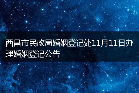 西昌市民政局婚姻登记处11月11日办理婚姻登记公告