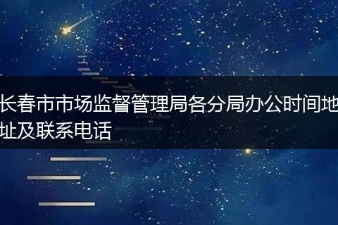 长春市市场监督管理局各分局办公时间地址及联系电话
