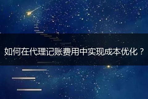如何在代理记账费用中实现成本优化？