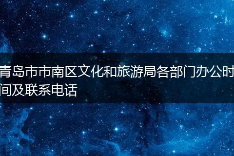青岛市市南区文化和旅游局各部门办公时间及联系电话