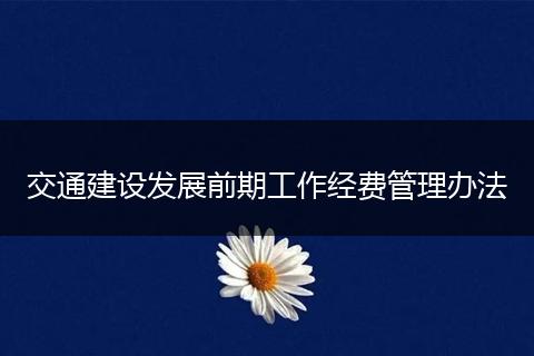 交通建设发展前期工作经费管理办法
