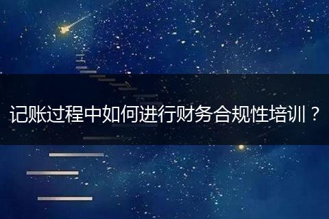 记账过程中如何进行财务合规性培训？