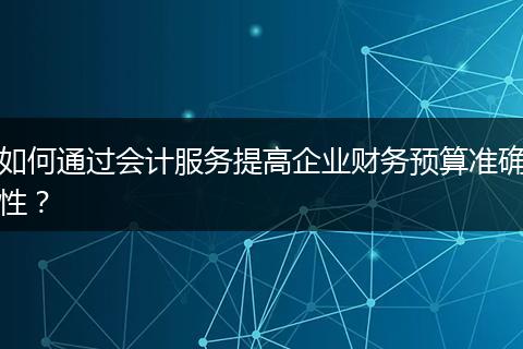 如何通过会计服务提高企业财务预算准确性？