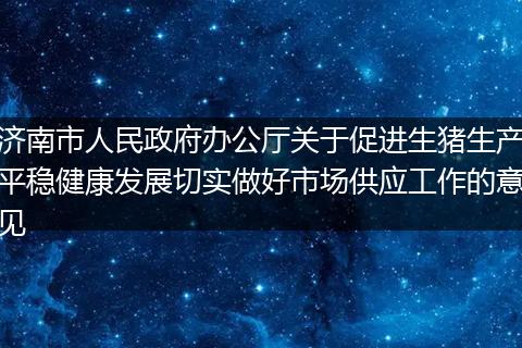 济南市人民政府办公厅关于促进生猪生产平稳健康发展切实做好市场供应工作的意见