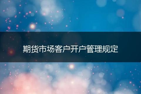 期货市场客户开户管理规定