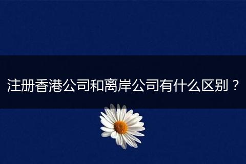 注册香港公司和离岸公司有什么区别？