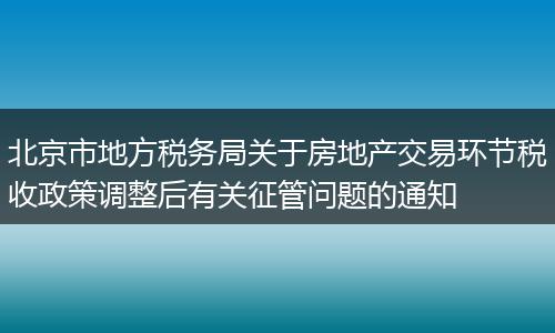 北京市地方税务局关于房地产交易环节税收政策调整后有关征管问题的通知
