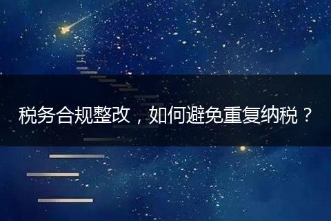税务合规整改，如何避免重复纳税？