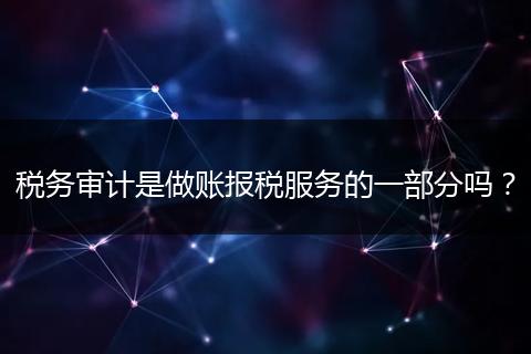 税务审计是做账报税服务的一部分吗？