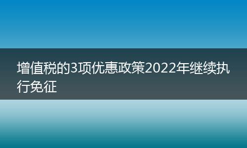 增值税的3项优惠政策2022年继续执行免征