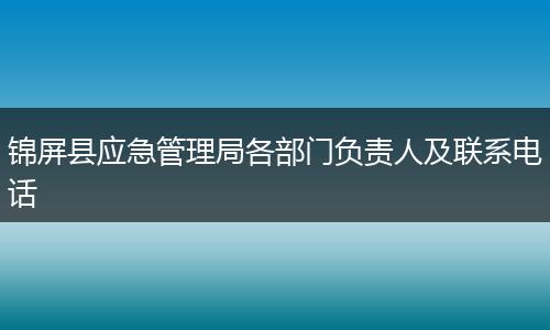 锦屏县应急管理局各部门负责人及联系电话