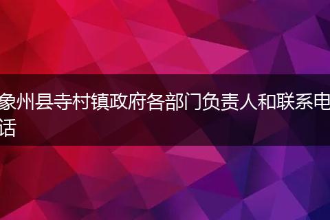 象州县寺村镇政府各部门负责人和联系电话