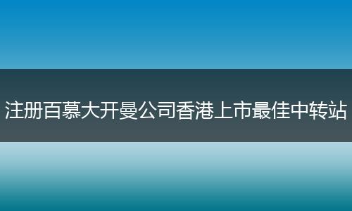 注册百慕大开曼公司香港上市最佳中转站
