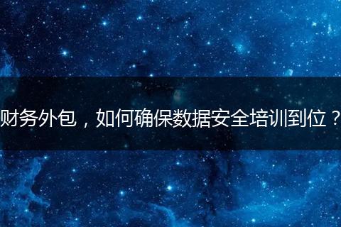 财务外包，如何确保数据安全培训到位？