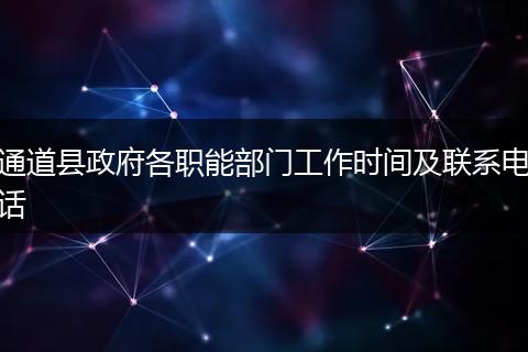 通道县政府各职能部门工作时间及联系电话