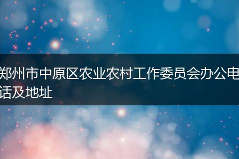 郑州市中原区农业农村工作委员会办公电话及地址