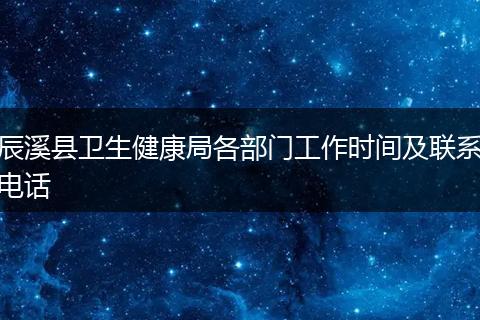 辰溪县卫生健康局各部门工作时间及联系电话
