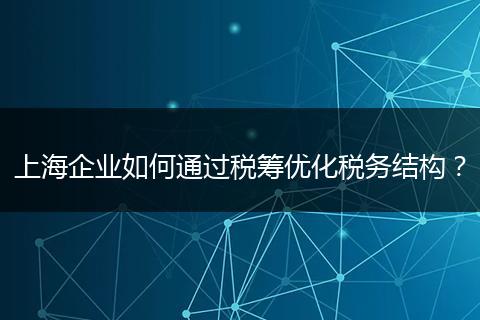 上海企业如何通过税筹优化税务结构？