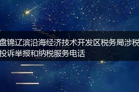 盘锦辽滨沿海经济技术开发区税务局涉税投诉举报和纳税服务电话