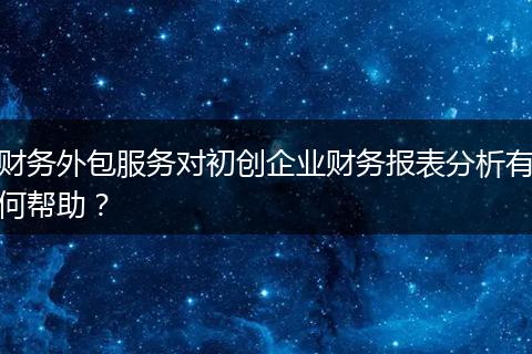 财务外包服务对初创企业财务报表分析有何帮助？
