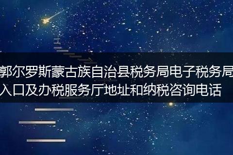 郭尔罗斯蒙古族自治县税务局电子税务局入口及办税服务厅地址和纳税咨询电话