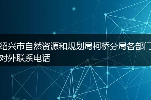 绍兴市自然资源和规划局柯桥分局各部门对外联系电话