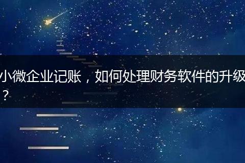 小微企业记账，如何处理财务软件的升级？