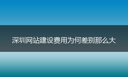 深圳网站建设费用为何差别那么大