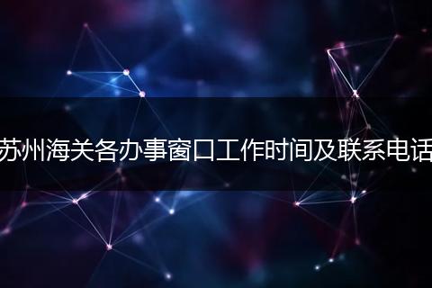 苏州海关各办事窗口工作时间及联系电话