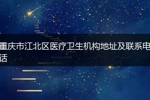 重庆市江北区医疗卫生机构地址及联系电话