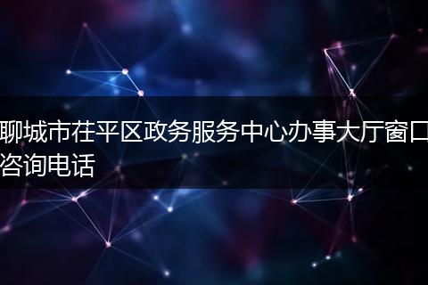 聊城市茌平区政务服务中心办事大厅窗口咨询电话