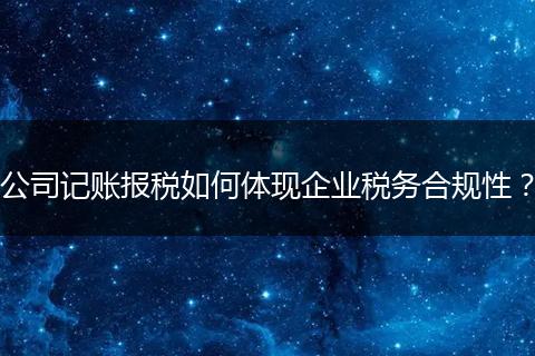 公司记账报税如何体现企业税务合规性？